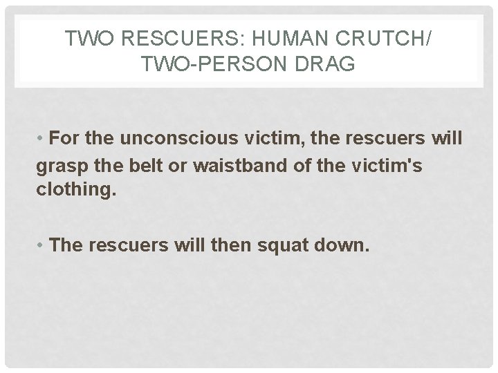 TWO RESCUERS: HUMAN CRUTCH/ TWO-PERSON DRAG • For the unconscious victim, the rescuers will