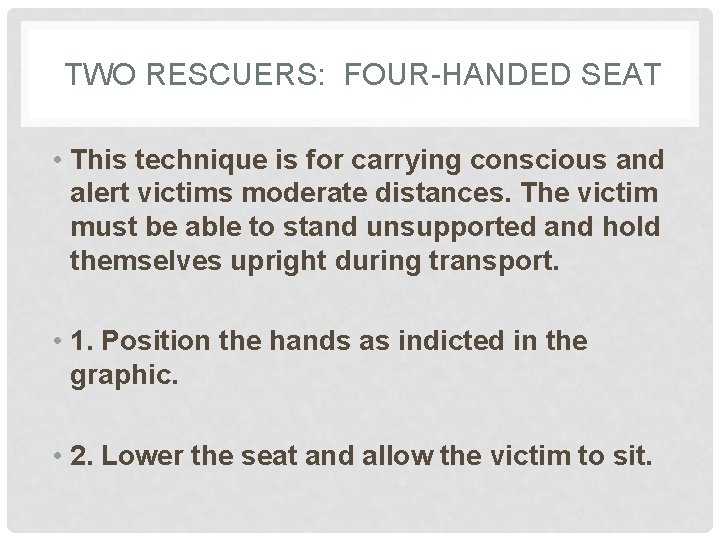  TWO RESCUERS: FOUR-HANDED SEAT • This technique is for carrying conscious and alert