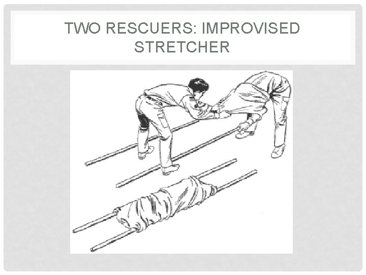 TWO RESCUERS: IMPROVISED STRETCHER 