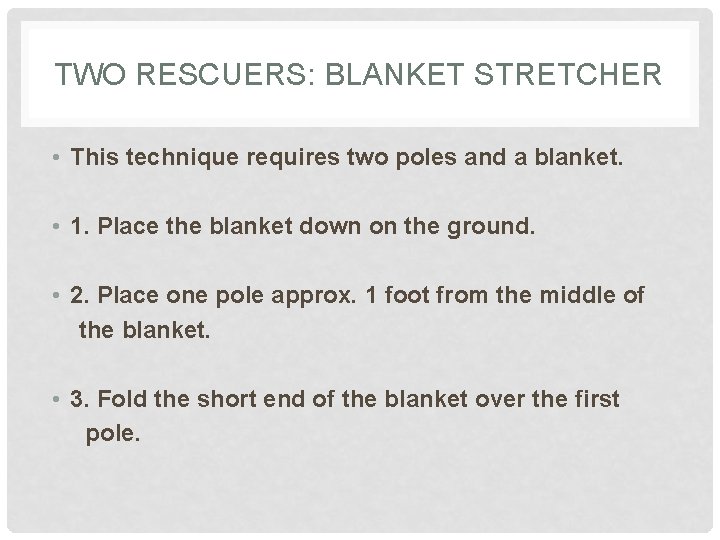 TWO RESCUERS: BLANKET STRETCHER • This technique requires two poles and a blanket. •