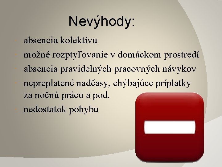 Nevýhody: absencia kolektívu možné rozptyľovanie v domáckom prostredí absencia pravidelných pracovných návykov nepreplatené nadčasy,