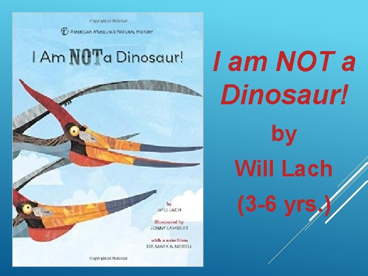 I am NOT a Dinosaur! by Will Lach (3 -6 yrs. ) 