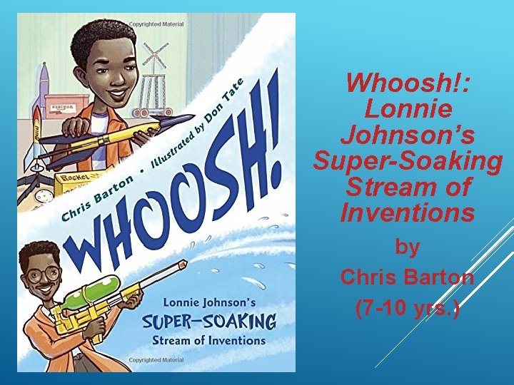 Whoosh!: Lonnie Johnson’s Super-Soaking Stream of Inventions by Chris Barton (7 -10 yrs. )