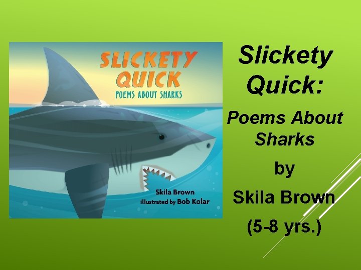 Slickety Quick: Poems About Sharks by Skila Brown (5 -8 yrs. ) 