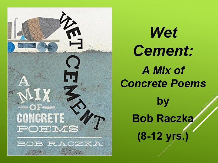 Wet Cement: A Mix of Concrete Poems by Bob Raczka (8 -12 yrs. )