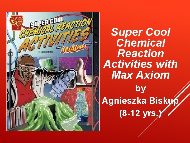 Super Cool Chemical Reaction Activities with Max Axiom by Agnieszka Biskup (8 -12 yrs.