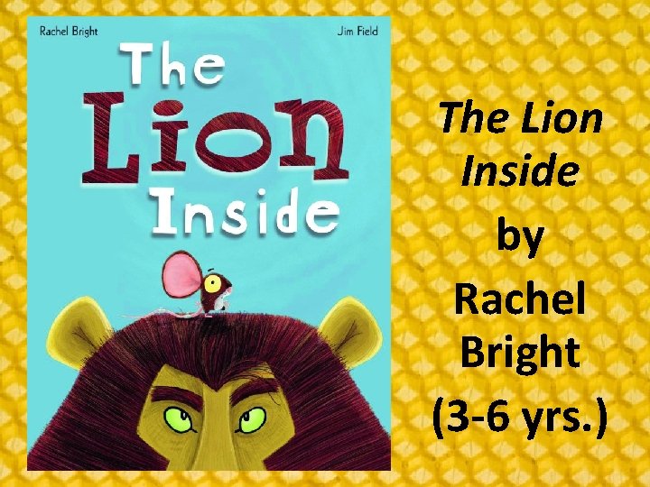 The Lion Inside by Rachel Bright (3 -6 yrs. ) 