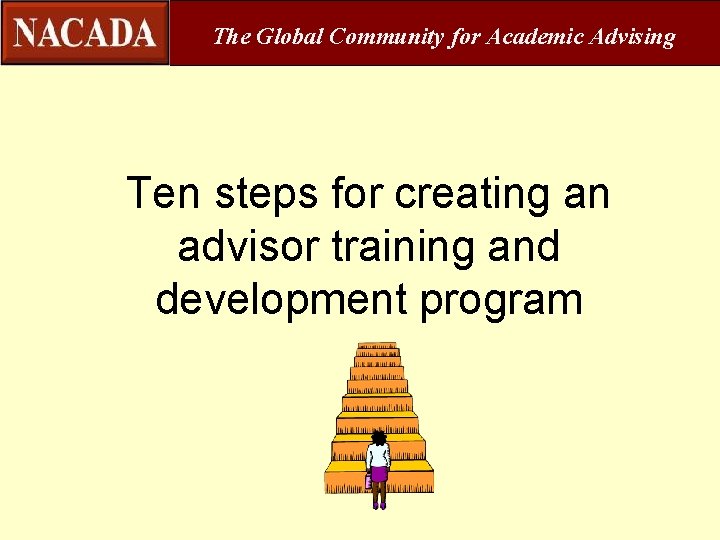 The Global Community for Academic Advising Ten steps for creating an advisor training and