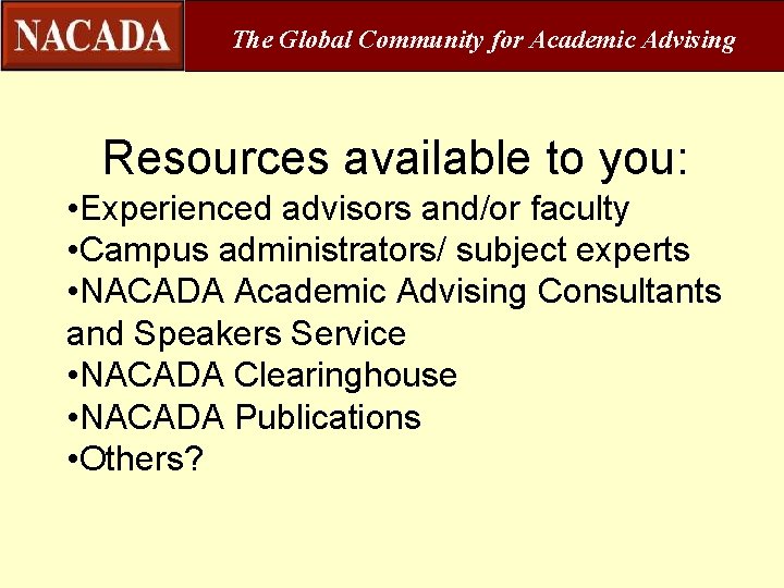 The Global Community for Academic Advising Resources available to you: • Experienced advisors and/or