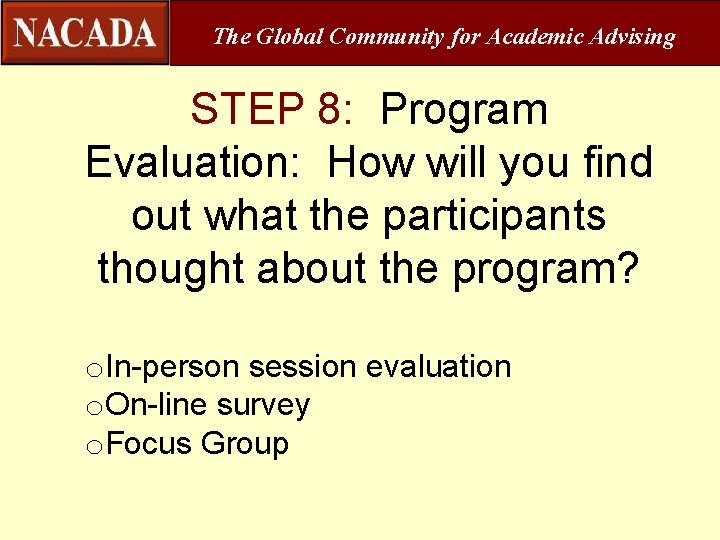 The Global Community for Academic Advising STEP 8: Program Evaluation: How will you find