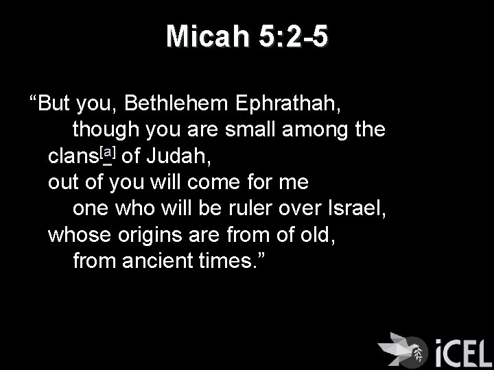 Micah 5: 2 -5 “But you, Bethlehem Ephrathah, though you are small among the