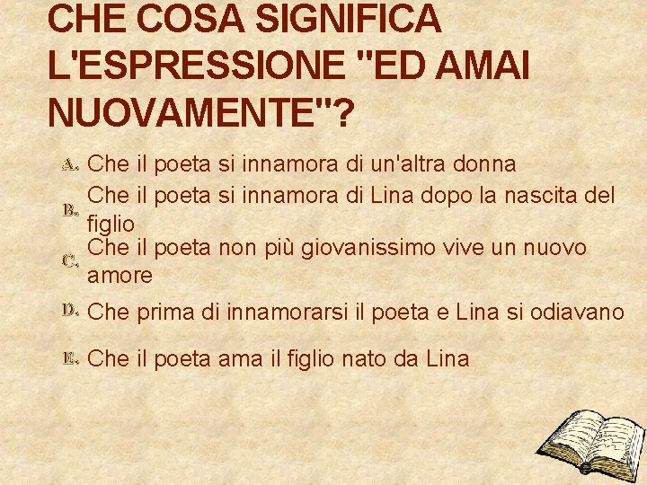 CHE COSA SIGNIFICA L'ESPRESSIONE "ED AMAI NUOVAMENTE"? A. B. C. Che il poeta si