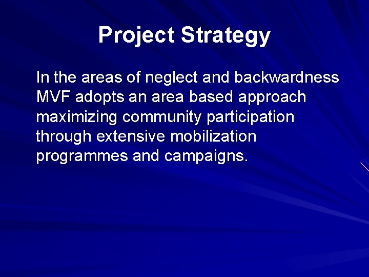 Project Strategy In the areas of neglect and backwardness MVF adopts an area based