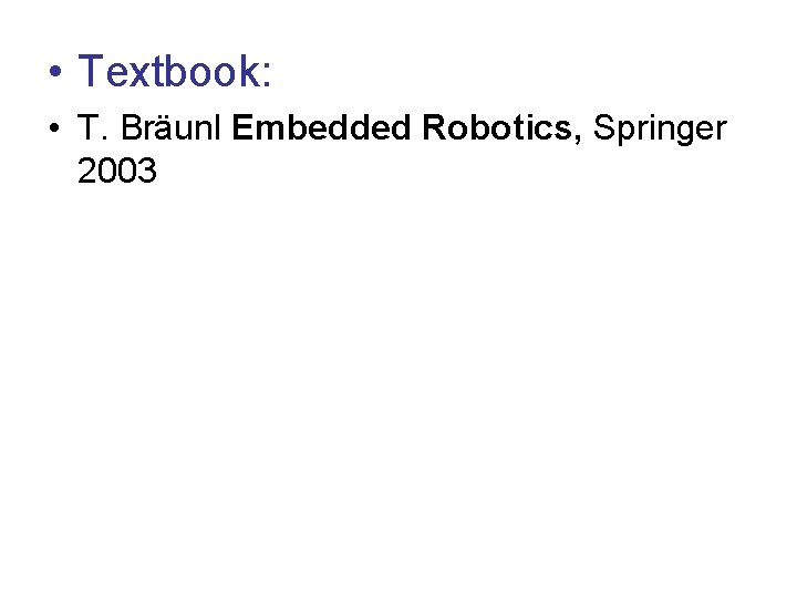 • Textbook: • T. Bräunl Embedded Robotics, Springer 2003 • Textbook: • T. Bräunl Embedded Robotics, Springer 2003