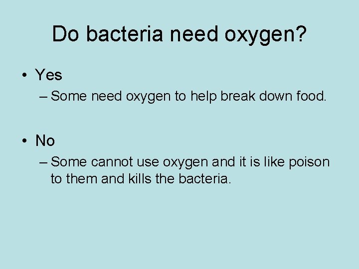 Do bacteria need oxygen? • Yes – Some need oxygen to help break down