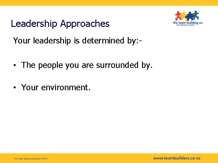 Leadership Approaches Your leadership is determined by: - • The people you are surrounded