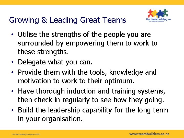 Growing & Leading Great Teams • Utilise the strengths of the people you are