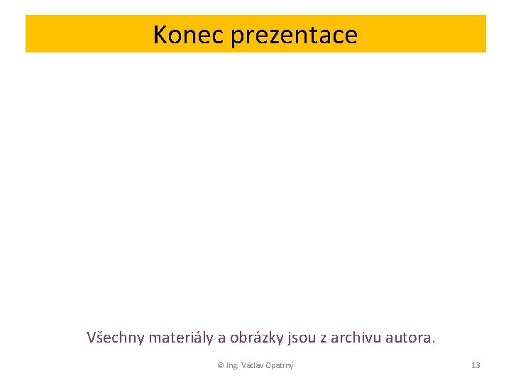 Konec prezentace Všechny materiály a obrázky jsou z archivu autora. © Ing. Václav Opatrný