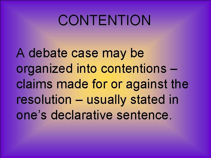 CONTENTION A debate case may be organized into contentions – claims made for or