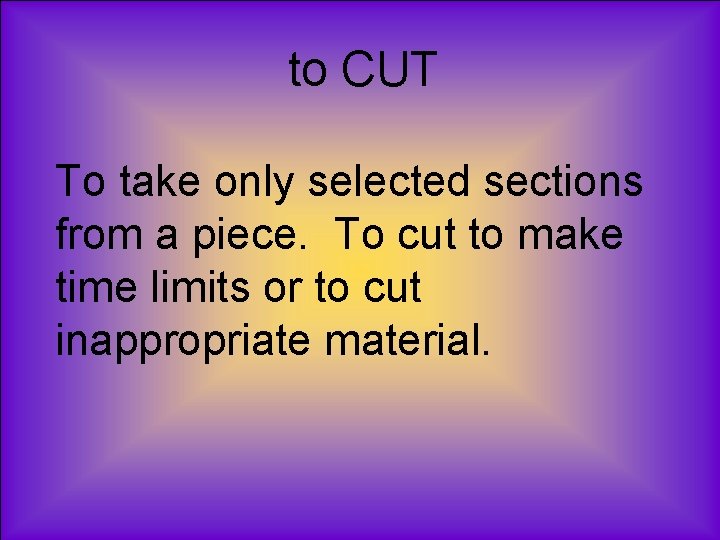 to CUT To take only selected sections from a piece. To cut to make