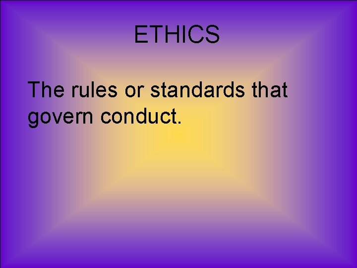 ETHICS The rules or standards that govern conduct. 