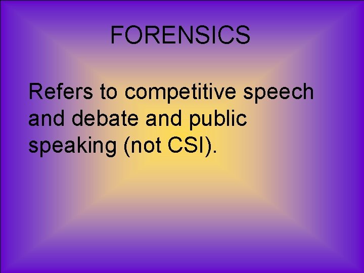 FORENSICS Refers to competitive speech and debate and public speaking (not CSI). 