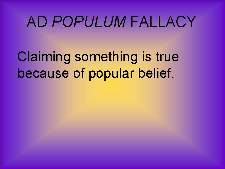AD POPULUM FALLACY Claiming something is true because of popular belief. 