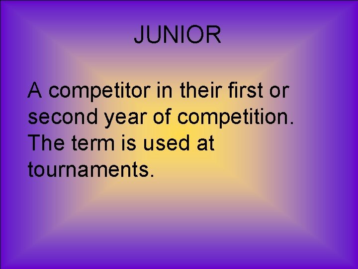 JUNIOR A competitor in their first or second year of competition. The term is