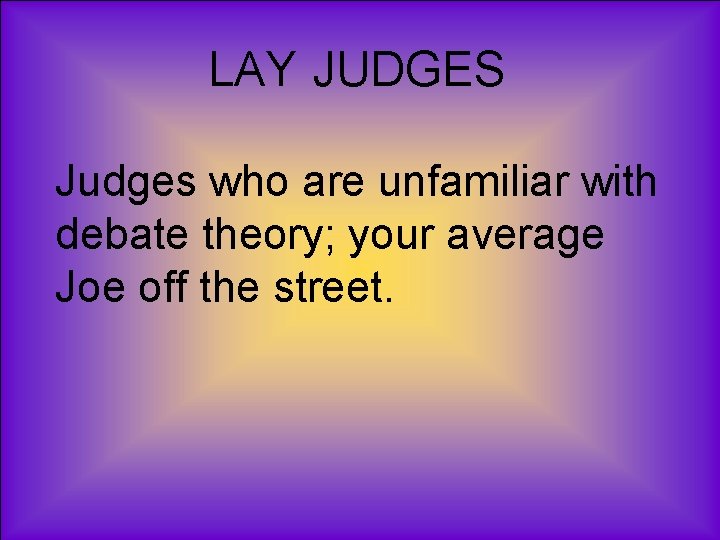 LAY JUDGES Judges who are unfamiliar with debate theory; your average Joe off the