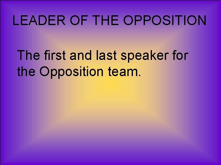 LEADER OF THE OPPOSITION The first and last speaker for the Opposition team. 