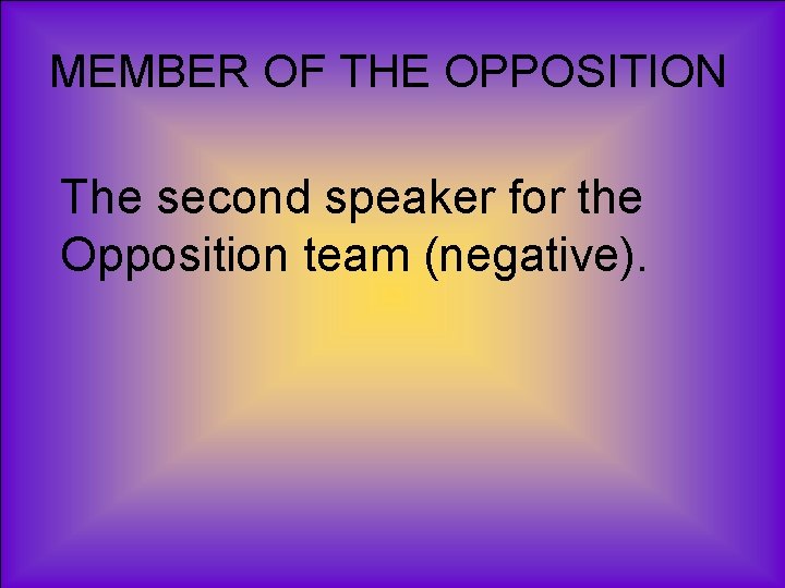 MEMBER OF THE OPPOSITION The second speaker for the Opposition team (negative). 