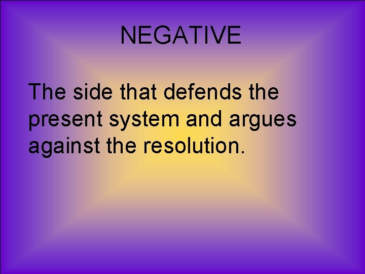 NEGATIVE The side that defends the present system and argues against the resolution. 