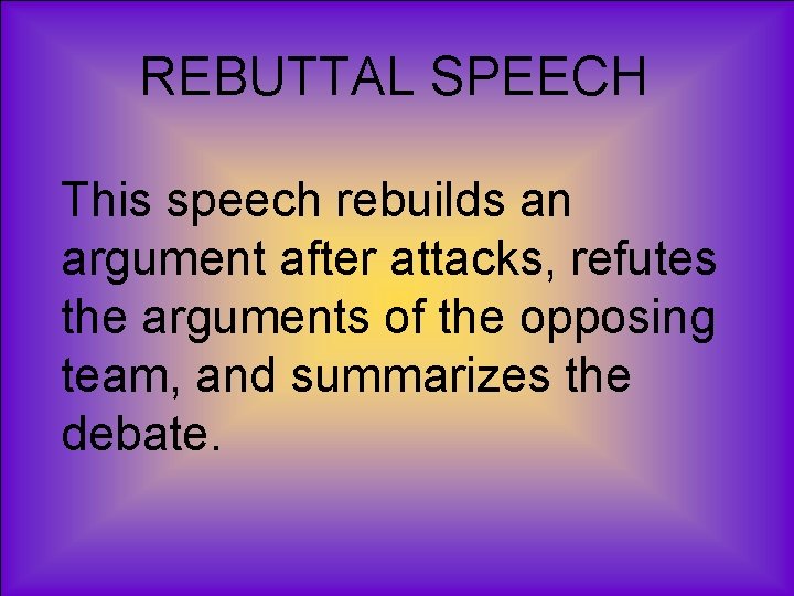 REBUTTAL SPEECH This speech rebuilds an argument after attacks, refutes the arguments of the