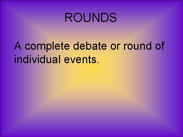 ROUNDS A complete debate or round of individual events. 