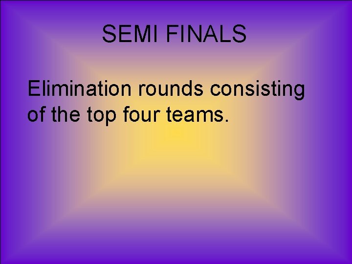 SEMI FINALS Elimination rounds consisting of the top four teams. 