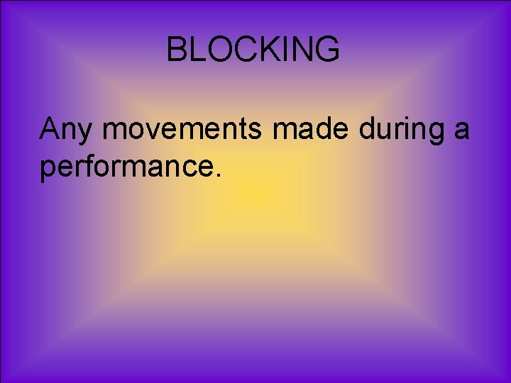 BLOCKING Any movements made during a performance. 