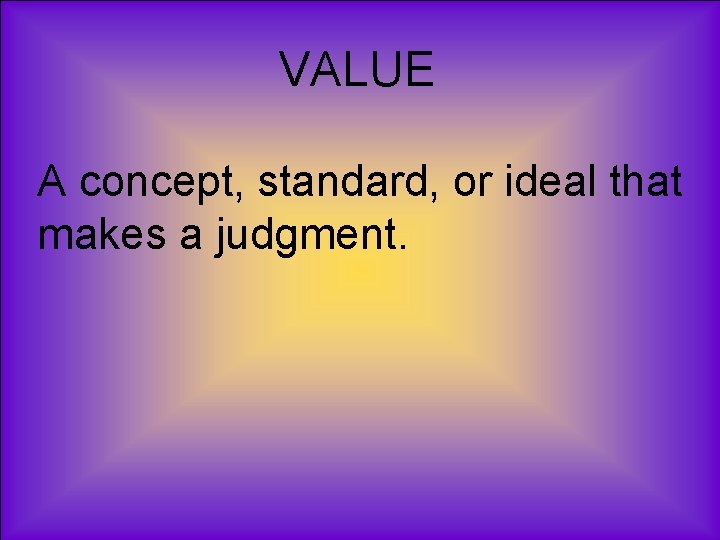 VALUE A concept, standard, or ideal that makes a judgment. 