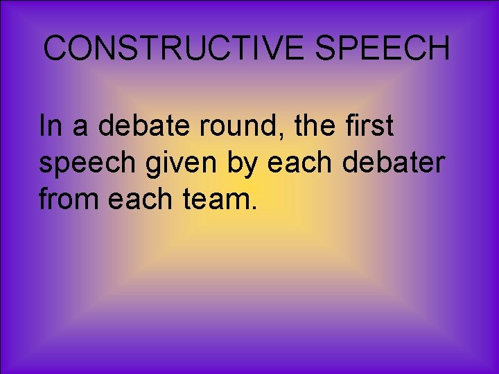 CONSTRUCTIVE SPEECH In a debate round, the first speech given by each debater from