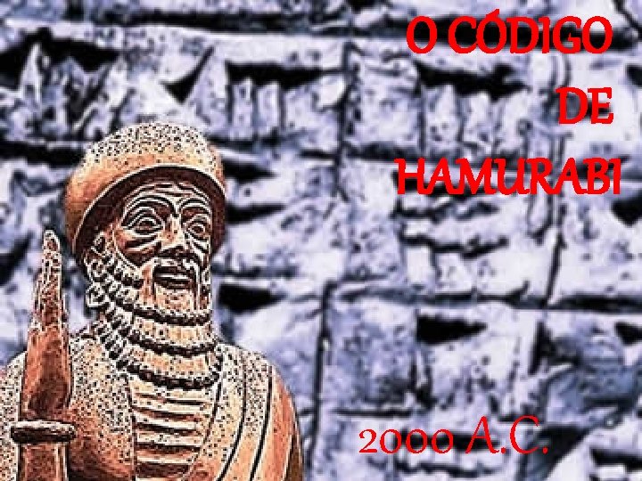 O CÓDIGO DE HAMURABI 2000 A. C. 