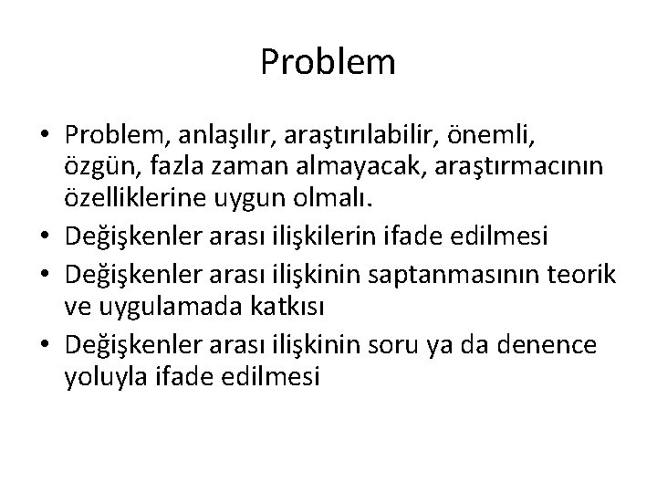 Problem • Problem, anlaşılır, araştırılabilir, önemli, özgün, fazla zaman almayacak, araştırmacının özelliklerine uygun olmalı.