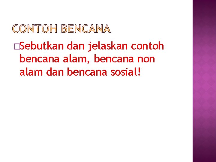 �Sebutkan dan jelaskan contoh bencana alam, bencana non alam dan bencana sosial! 