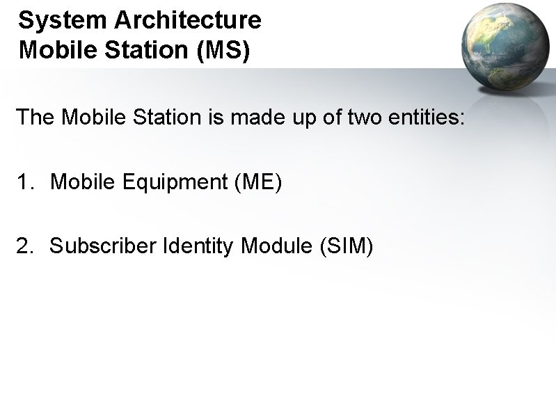 System Architecture Mobile Station (MS) The Mobile Station is made up of two entities: