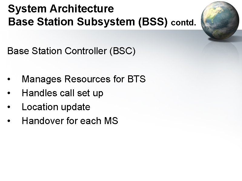 System Architecture Base Station Subsystem (BSS) contd. Base Station Controller (BSC) • • Manages
