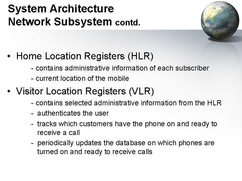 System Architecture Network Subsystem contd. • Home Location Registers (HLR) - contains administrative information
