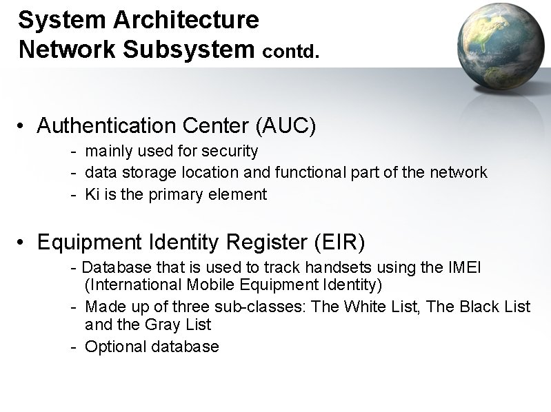 System Architecture Network Subsystem contd. • Authentication Center (AUC) - mainly used for security