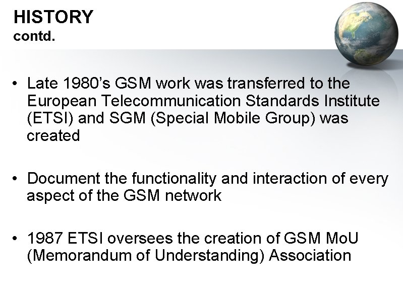 HISTORY contd. • Late 1980’s GSM work was transferred to the European Telecommunication Standards
