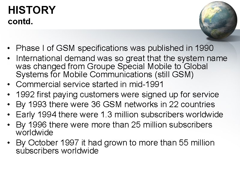 HISTORY contd. • Phase I of GSM specifications was published in 1990 • International