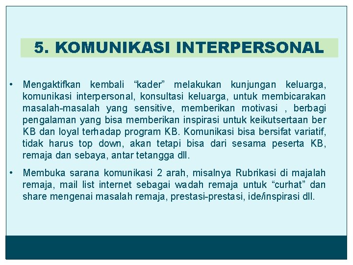 5. KOMUNIKASI INTERPERSONAL • Mengaktifkan kembali “kader” melakukan kunjungan keluarga, komunikasi interpersonal, konsultasi keluarga,