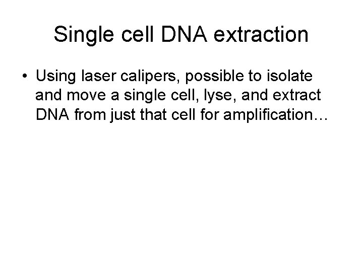 Single cell DNA extraction • Using laser calipers, possible to isolate and move a