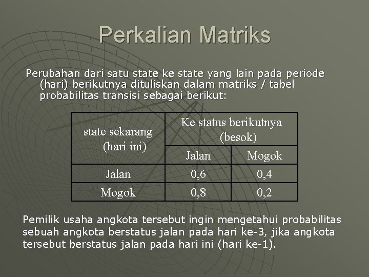 Perkalian Matriks Perubahan dari satu state ke state yang lain pada periode (hari) berikutnya